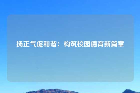 扬正气促和谐：构筑校园德育新篇章