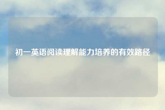 初一英语阅读理解能力培养的有效路径