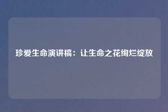 珍爱生命演讲稿：让生命之花绚烂绽放