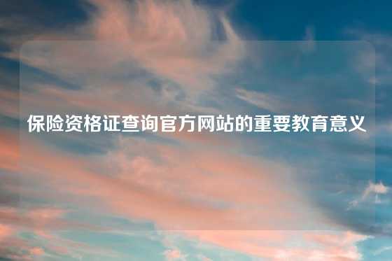 保险资格证查询官方网站的重要教育意义