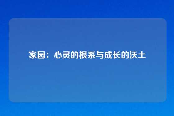 家园：心灵的根系与成长的沃土