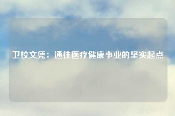 卫校文凭：通往医疗健康事业的坚实起点