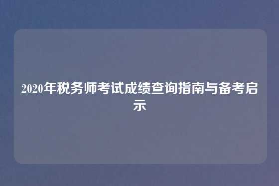 2020年税务师考试成绩查询指南与备考启示