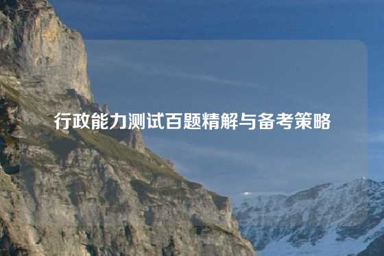行政能力测试百题精解与备考策略