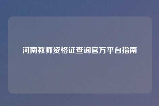 河南教师资格证查询官方平台指南