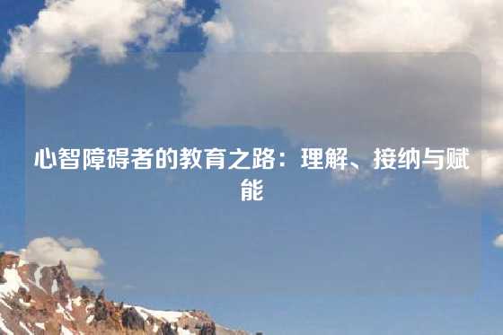 心智障碍者的教育之路：理解、接纳与赋能