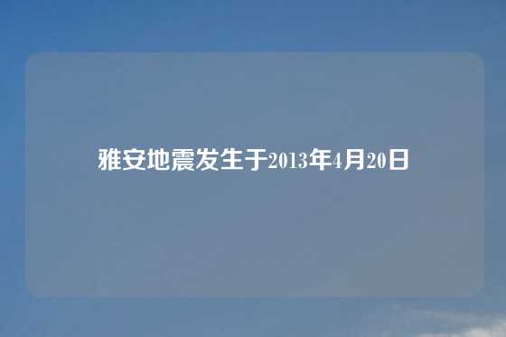雅安地震发生于2013年4月20日