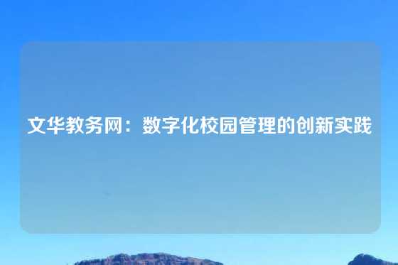 文华教务网：数字化校园管理的创新实践