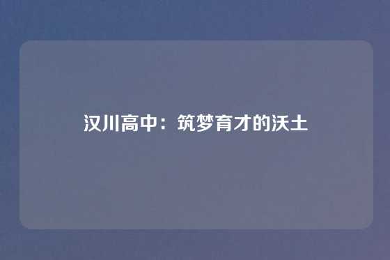 汉川高中:筑梦育才的沃土