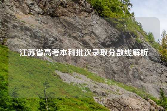 江苏省高考本科批次录取分数线解析