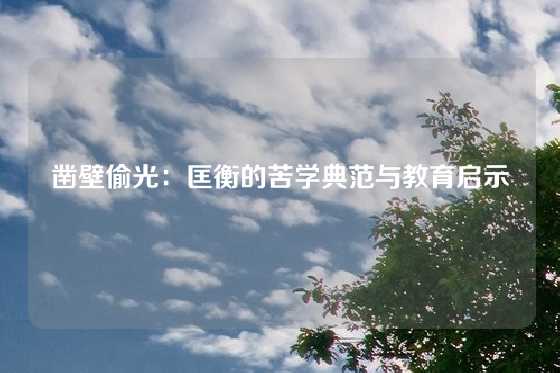 凿壁偷光：匡衡的苦学典范与教育启示