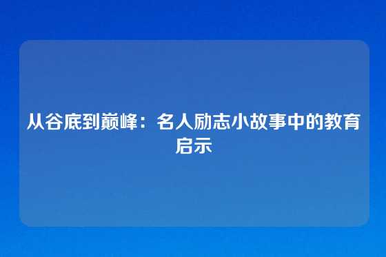 从谷底到巅峰：名人励志小故事中的教育启示