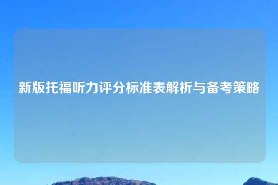 新版托福听力评分标准表解析与备考策略