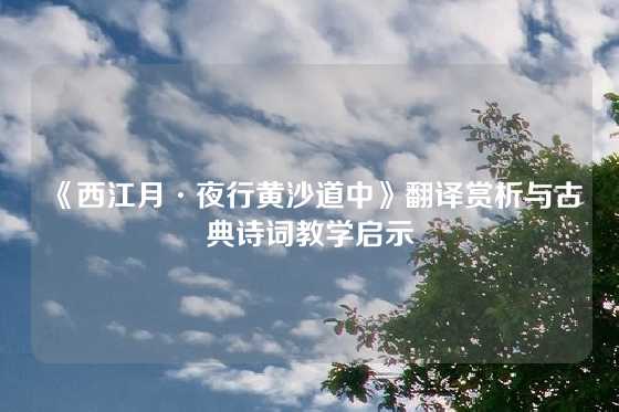 《西江月·夜行黄沙道中》翻译赏析与古典诗词教学启示