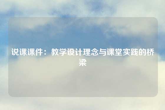 说课课件：教学设计理念与课堂实践的桥梁