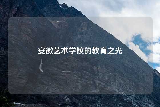 安徽艺术学校的教育之光