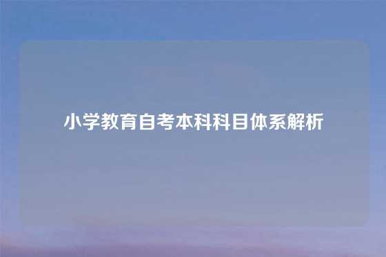 小学教育自考本科科目体系解析
