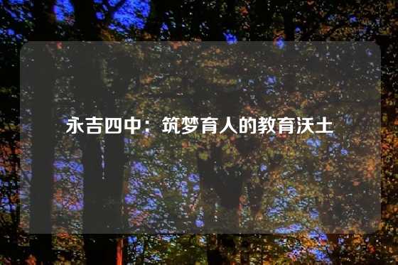 永吉四中:筑梦育人的教育沃土
