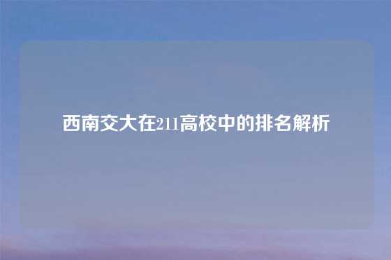西南交大在211高校中的排名解析