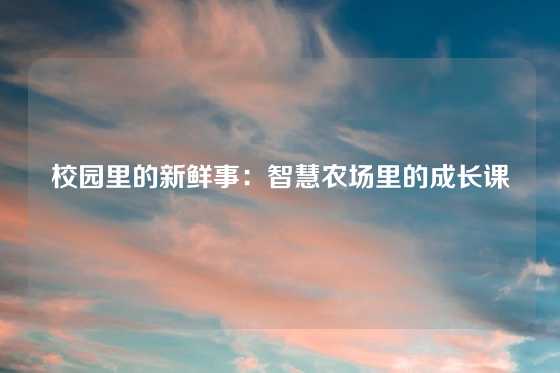 校园里的新鲜事：智慧农场里的成长课